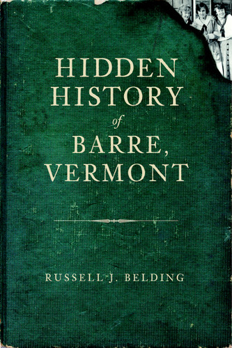Hidden History of Barre, Vermont by Russell Belding, 9781609490928