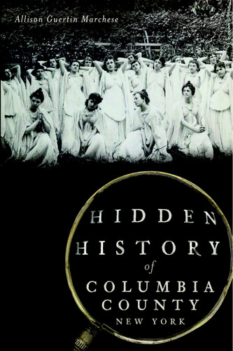 Hidden History of Columbia County, New York by Allison Guertin Marchese, 9781626193956