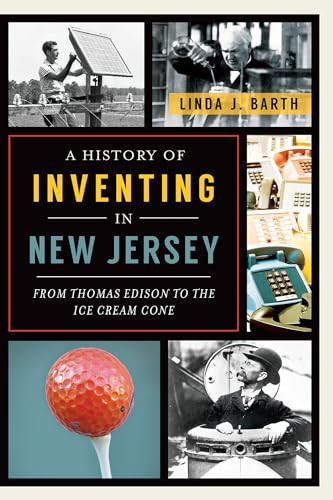 A History of Inventing in New Jersey (From Thomas Edison to the Ice Cream Cone) by Linda J. Barth, 9781626192065