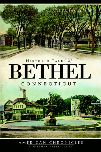 Historic Tales of Bethel, Connecticut by Patrick Tierney Wild, 9781609493578