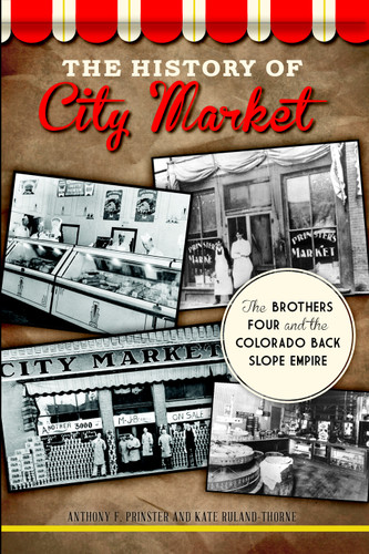 The History of City Market: The Brothers Four and the Colorado Back Slope Empire by Anthony F. Prinster, Kate Ruland-Thorne, 9781626192867 The History of City Market: The Brothers Four and the Colorado Back Slope Empire by Anthony F. Prinster, Kate Ruland-Thorne, 9781626192867