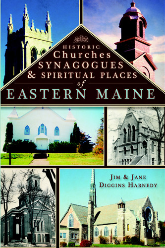 Historic Churches, Synagogues & Spiritual Places of Eastern Maine by Jim Harnedy, Jane Diggins Harnedy, 9781596294097
