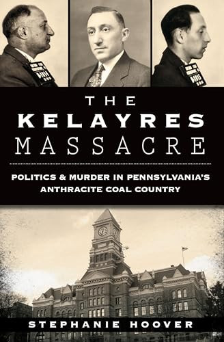 The Kelayres Massacre (Politics & Murder in Pennsylvania's Anthracite Coal Country) by Stephanie Hoover, 9781626195479