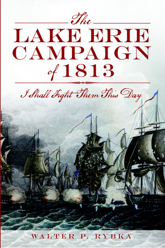 The Lake Erie Campaign of 1813 (I Shall Fight Them This Day) by Walter P. Rybka, 9781609497149