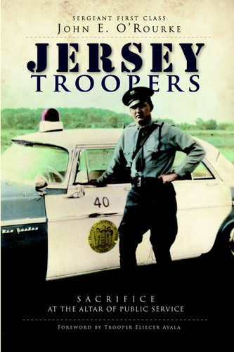 Jersey Troopers: (Sacrifice at the Altar of Public Service) by John E. O'Rourke, Eliecer, Trooper Ayala, 9781596299788