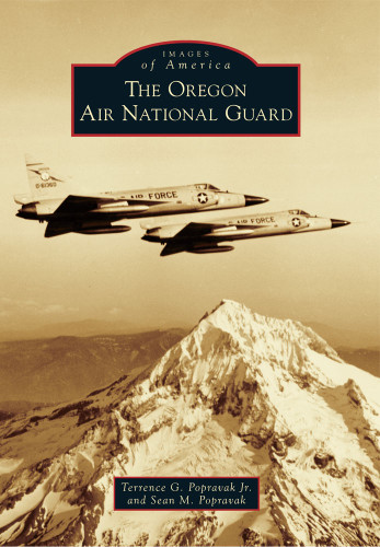 The Oregon Air National Guard by Terrence G. Popravak Jr., Sean M. Popravak, 9780738593128