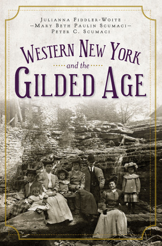 Western New York and the Gilded Age by Julianna Fiddler-Woite, Mary Beth Paulin Scumaci, Peter C. Scumaci, 9781596299825