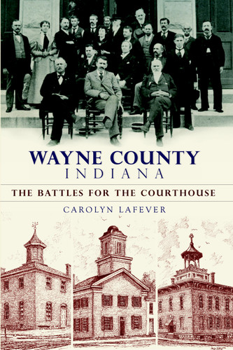 Wayne County Indiana: (The Battles for the Courthouse) by Carolyn Lafever, 9781596298828