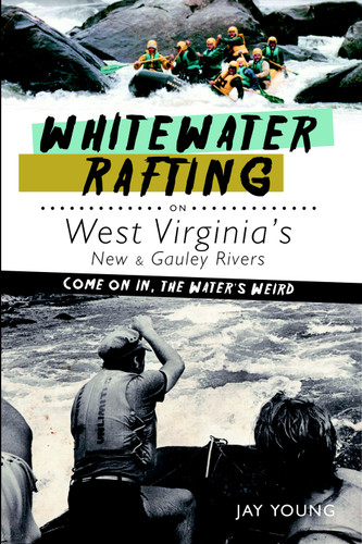 Whitewater Rafting on West Virginia's New & Gauley Rivers (Come on In, the Water's Weird) by Jay Young, 9781609492465