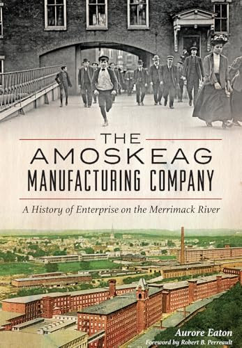 The Amoskeag Manufacturing Company (A History of Enterprise on the Merrimack River) by Aurore Eaton, 9781626197749