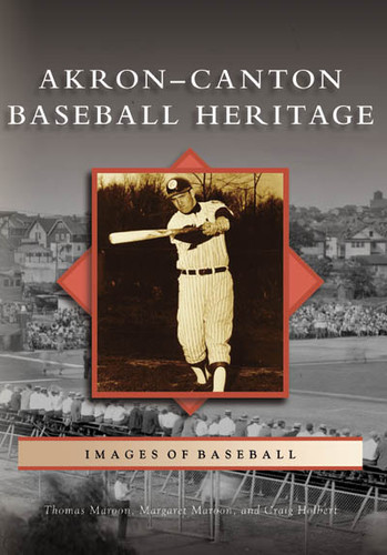 Akron-Canton Baseball Heritage by Thomas Maroon, Margaret Maroon, Craig Holbert, 9780738551135