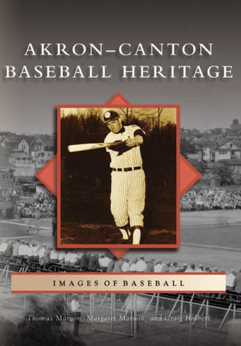 Akron-Canton Baseball Heritage by Thomas Maroon, Margaret Maroon, Craig Holbert, 9780738551135