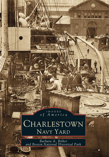 Charlestown Navy Yard by Barbara A. Bither, Boston National Historical Park, 9780738502212 Charlestown Navy Yard by Barbara A. Bither, Boston National Historical Park, 9780738502212