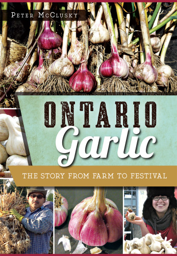 Ontario Garlic (The Story from Farm to Festival) by Peter McClusky, 9781626199200
