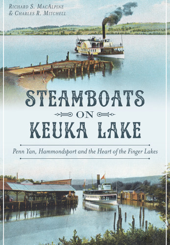 Steamboats on Keuka Lake: (Penn Yan, Hammondsport and the Heart of the Finger Lakes) by Richard MacAlpine, Charles Mitchell, 9781626198005