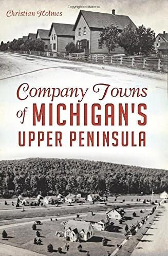Company Towns of Michigan's Upper Peninsula by Christian Holmes, 9781626197428 Company Towns of Michigan's Upper Peninsula by Christian Holmes, 9781626197428