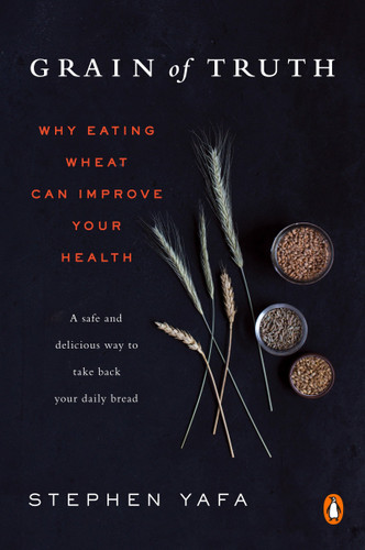 Grain of Truth (Why Eating Wheat Can Improve Your Health) by Stephen Yafa, 9781101982914