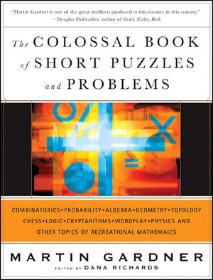 The Colossal Book of Short Puzzles and Problems by Martin Gardner, Dana Richards, 9780393061147