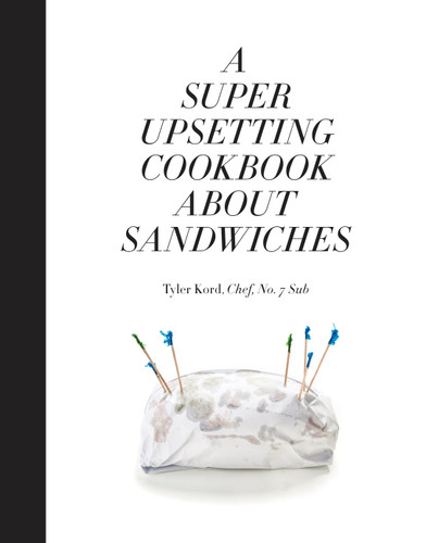 A Super Upsetting Cookbook About Sandwiches by Tyler Kord, William Wegman, Emma Straub, 9780804186414