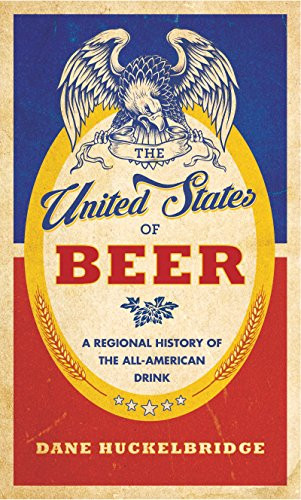 The United States of Beer (A Freewheeling History of the All-American Drink) by Dane Huckelbridge, 9780062389756
