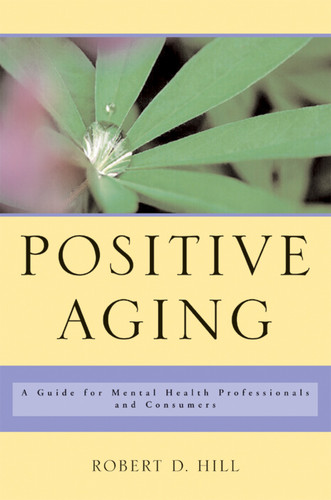 Positive Aging (A Guide for Mental Health Professionals and Consumers) by Robert D. Hill, 9780393704532