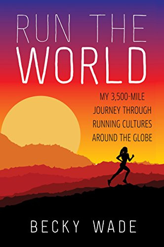 Run the World (My 3,500-Mile Journey Through Running Cultures Around the Globe) by Becky Wade, 9780062416438