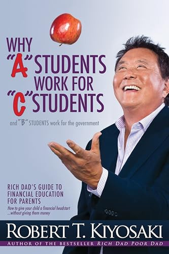Why "A" Students Work for "C" Students and Why "B" Students Work for the Government (Rich Dad's Guide to Financial Education for Parents) by Robert T. Kiyosaki, 9781612680767