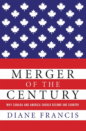 Merger Of The Century (Why Canada and America Should Become One Country) by Diane Francis, 9781554688760