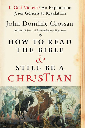 How to Read the Bible and Still Be a Christian (Is God Violent? An Exploration from Genesis to Revelation) by John Dominic Crossan, 9780062203618
