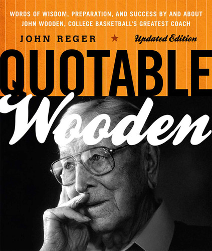 Quotable Wooden (Words of Wisdom, Preparation, and Success By and About John Wooden, College Basketball's Greatest Coach) by John Reger, 9781589796416