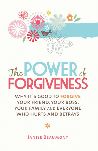 The Power of Forgiveness (Why It's Good to Forgive Your Friend, Your Boss, Your Family and Everyone Who Hurts and Betrays) by Janise Beaumont, 9781741757675