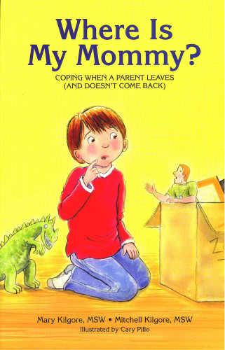 Where Is My Mommy? (Coping When a Parent Leaves (and Doesn't Come Back)) by Mary Kilgore, Mitchell Kilgore, Cary Pillo, 9781884734465