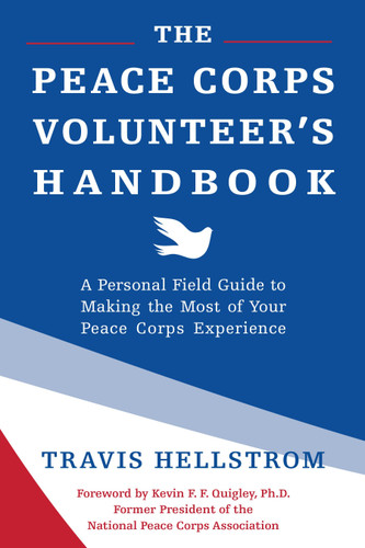 The Peace Corps Volunteer's Handbook (A Personal Field Guide to Making the Most of Your Peace Corps Experience) by Travis Hellstrom, Kevin Quigley, Ph.D., 9781578266456