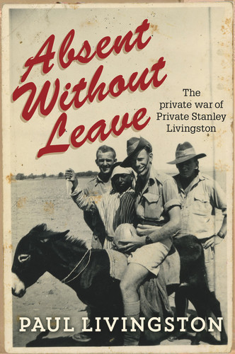 Absent Without Leave (The private war of Private Stanley Livingston) by Paul Livingstone, 9781743315828