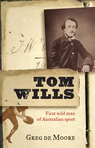 Tom Wills (First Wild Man of Australian Sport) by Greg de Moore, 9781742375984