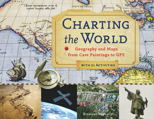 Charting the World (Geography and Maps from Cave Paintings to GPS with 21 Activities) by Richard Panchyk, 9781569763445