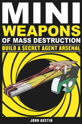 Mini Weapons of Mass Destruction: Build a Secret Agent Arsenal by John Austin, 9781569767160