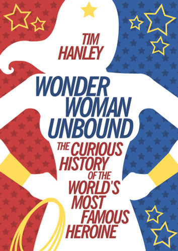 Wonder Woman Unbound (The Curious History of the World's Most Famous Heroine) by Tim Hanley, 9781613749098
