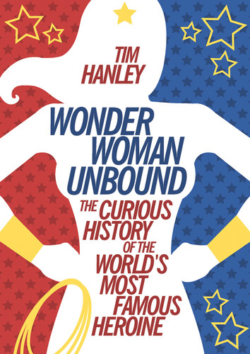 Wonder Woman Unbound (The Curious History of the World's Most Famous Heroine) by Tim Hanley, 9781613749098