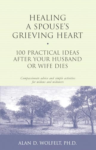 Healing a Spouse's Grieving Heart (100 Practical Ideas After Your Husband or Wife Dies) by Alan D Wolfelt, 9781879651371