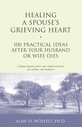 Healing a Spouse's Grieving Heart (100 Practical Ideas After Your Husband or Wife Dies) by Alan Wolfelt, 9781879651371