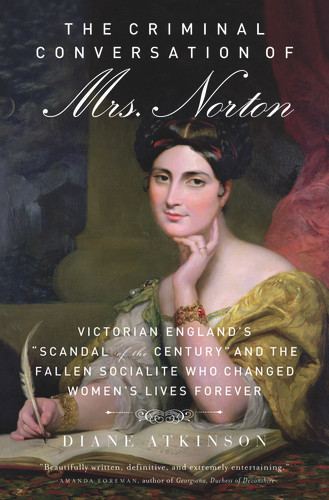 The Criminal Conversation of Mrs. Norton (Victorian England's "Scandal of the Century" and the Fallen Socialite Who Changed Women's Lives Forever) by Diane Atkinson, 9781613748800