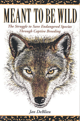 Meant to Be Wild (The Struggle to Save Endangered Species through Captive Breeding) by Jan Deblieu, 9781555911669