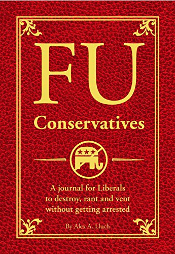 FU Conservatives (A journal for Liberals to destroy, rant and vent without getting arrested) by Alex A. Lluch, 9781934386996