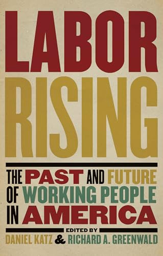 Labor Rising (The Past and Future of Working People in America) by Richard Greenwald, Daniel Katz, 9781595585189 Labor Rising (The Past and Future of Working People in America) by Richard Greenwald, Daniel Katz, 9781595585189