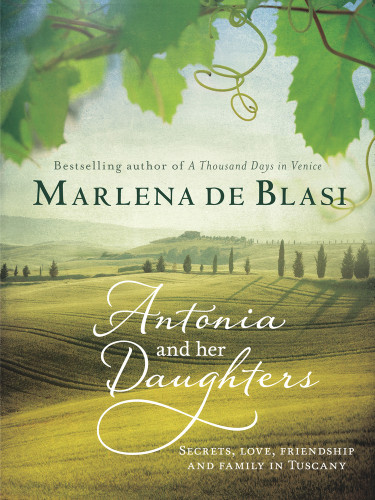 Antonia and Her Daughters (Secrets, Love, Friendship and Family in Tuscany) by Marlena de Blasi, 9781743317389