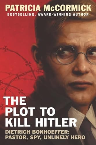 The Plot to Kill Hitler (Dietrich Bonhoeffer: Pastor, Spy, Unlikely Hero) by Patricia McCormick, 9780062411082