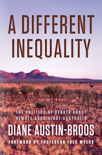 A Different Inequality (The Politics of Debate About Remote Aboriginal Australia) by Diane Austin-Broos, Professor Fred Myers, 9781742370491
