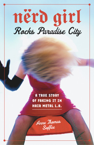 Nerd Girl Rocks Paradise City (A True Story of Faking It in Hair Metal L.A.) by Anne Thomas Soffee, 9781556525865