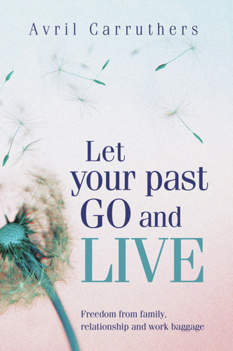 Let Your Past Go and Live (Freedom from Family, Relationship and Work Baggage) by Avril Carruthers, 9781741755206